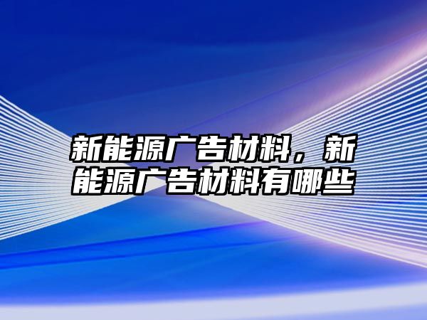 新能源廣告材料，新能源廣告材料有哪些