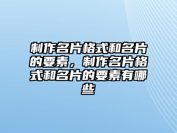 制作名片格式和名片的要素，制作名片格式和名片的要素有哪些