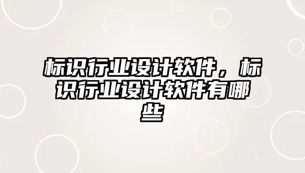 標(biāo)識(shí)行業(yè)設(shè)計(jì)軟件，標(biāo)識(shí)行業(yè)設(shè)計(jì)軟件有哪些