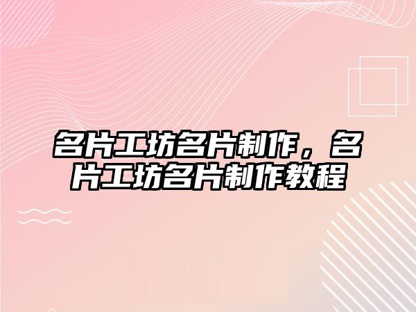 名片工坊名片制作，名片工坊名片制作教程