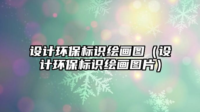 設計環(huán)保標識繪畫圖（設計環(huán)保標識繪畫圖片）