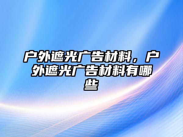 戶外遮光廣告材料，戶外遮光廣告材料有哪些