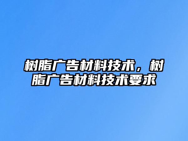 樹脂廣告材料技術，樹脂廣告材料技術要求