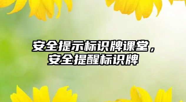 安全提示標(biāo)識牌課堂，安全提醒標(biāo)識牌