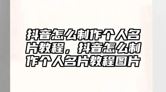 抖音怎么制作個(gè)人名片教程，抖音怎么制作個(gè)人名片教程圖片