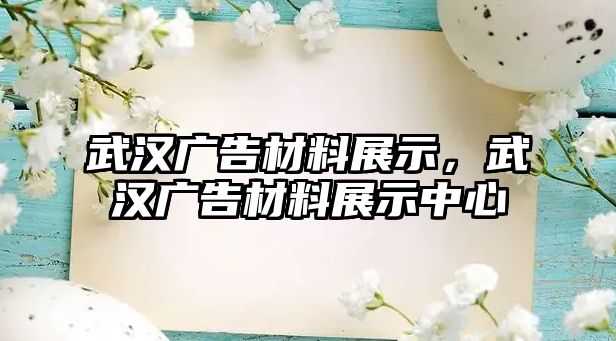 武漢廣告材料展示，武漢廣告材料展示中心