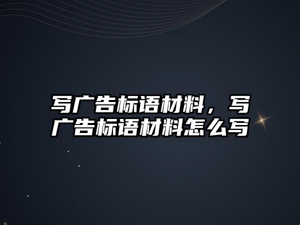 寫廣告標(biāo)語材料，寫廣告標(biāo)語材料怎么寫