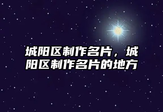 城陽區(qū)制作名片，城陽區(qū)制作名片的地方