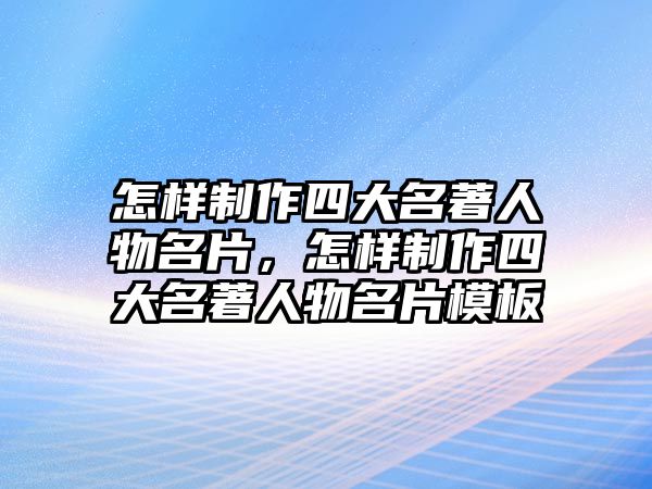 怎樣制作四大名著人物名片，怎樣制作四大名著人物名片模板