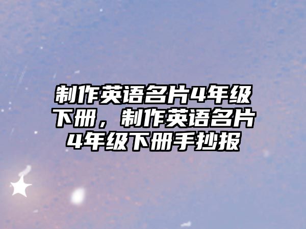 制作英語名片4年級下冊，制作英語名片4年級下冊手抄報(bào)