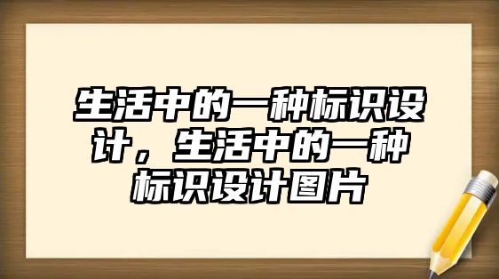 生活中的一種標(biāo)識(shí)設(shè)計(jì)，生活中的一種標(biāo)識(shí)設(shè)計(jì)圖片