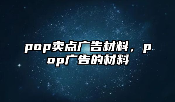 pop賣點(diǎn)廣告材料，pop廣告的材料