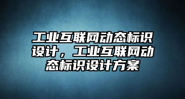 工業(yè)互聯(lián)網(wǎng)動(dòng)態(tài)標(biāo)識(shí)設(shè)計(jì)，工業(yè)互聯(lián)網(wǎng)動(dòng)態(tài)標(biāo)識(shí)設(shè)計(jì)方案