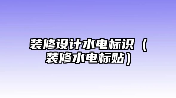 裝修設(shè)計水電標(biāo)識（裝修水電標(biāo)貼）