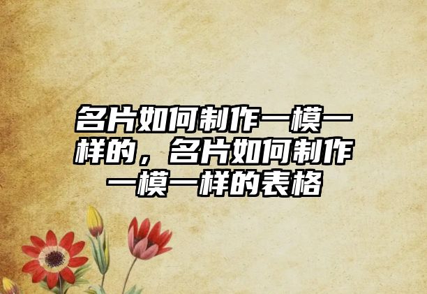 名片如何制作一模一樣的，名片如何制作一模一樣的表格