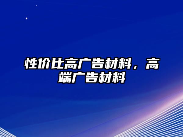 性價(jià)比高廣告材料，高端廣告材料