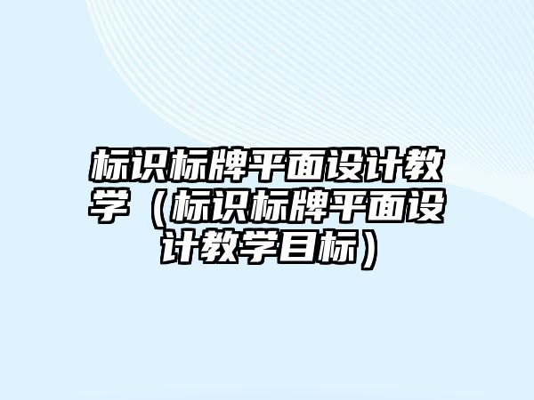 標識標牌平面設計教學（標識標牌平面設計教學目標）