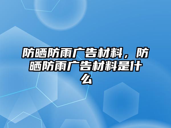 防曬防雨廣告材料，防曬防雨廣告材料是什么