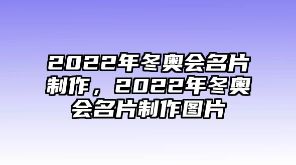 2022年冬奧會(huì)名片制作，2022年冬奧會(huì)名片制作圖片