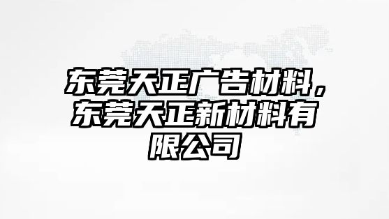 東莞天正廣告材料，東莞天正新材料有限公司