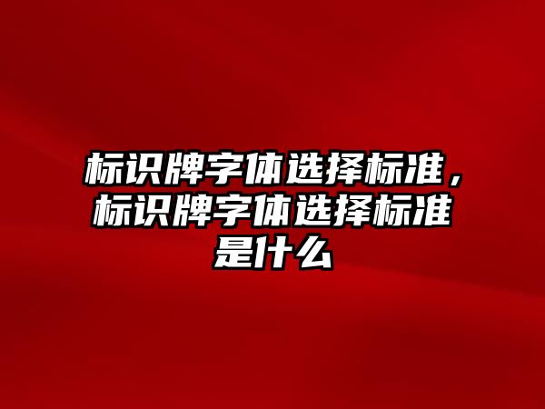 標識牌字體選擇標準，標識牌字體選擇標準是什么