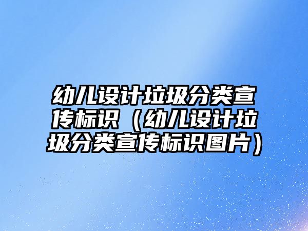 幼兒設計垃圾分類宣傳標識（幼兒設計垃圾分類宣傳標識圖片）