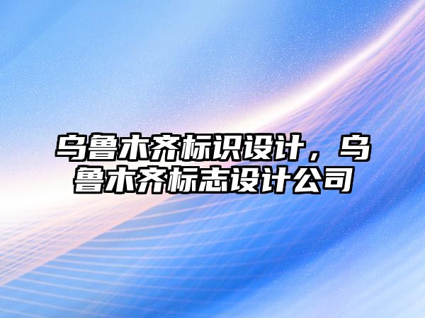 烏魯木齊標(biāo)識(shí)設(shè)計(jì)，烏魯木齊標(biāo)志設(shè)計(jì)公司