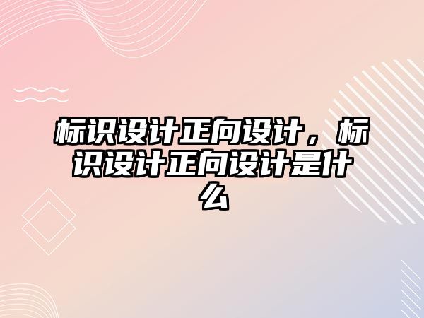 標識設計正向設計，標識設計正向設計是什么