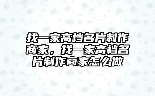 找一家高檔名片制作商家，找一家高檔名片制作商家怎么做