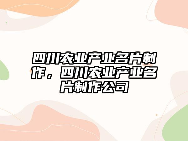 四川農業(yè)產業(yè)名片制作，四川農業(yè)產業(yè)名片制作公司