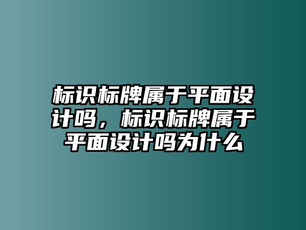 標(biāo)識(shí)標(biāo)牌屬于平面設(shè)計(jì)嗎，標(biāo)識(shí)標(biāo)牌屬于平面設(shè)計(jì)嗎為什么