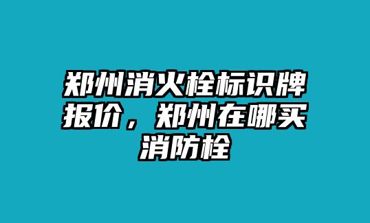 鄭州消火栓標(biāo)識(shí)牌報(bào)價(jià)，鄭州在哪買消防栓