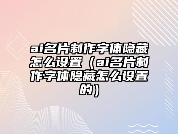 ai名片制作字體隱藏怎么設(shè)置（ai名片制作字體隱藏怎么設(shè)置的）