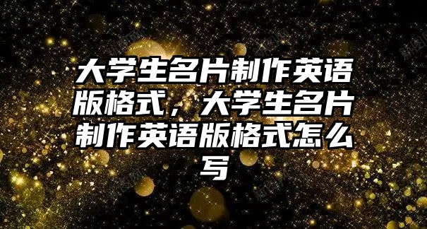 大學(xué)生名片制作英語版格式，大學(xué)生名片制作英語版格式怎么寫