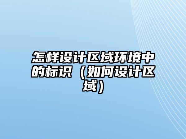 怎樣設(shè)計(jì)區(qū)域環(huán)境中的標(biāo)識(shí)（如何設(shè)計(jì)區(qū)域）