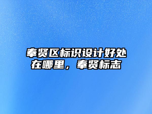 奉賢區(qū)標識設計好處在哪里，奉賢標志