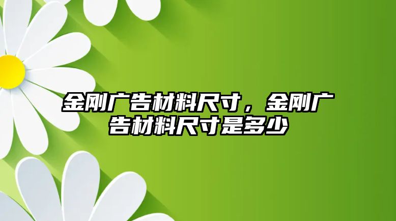 金剛廣告材料尺寸，金剛廣告材料尺寸是多少