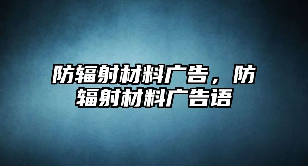 防輻射材料廣告，防輻射材料廣告語