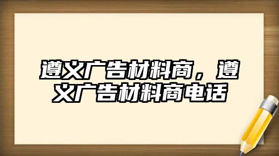 遵義廣告材料商，遵義廣告材料商電話