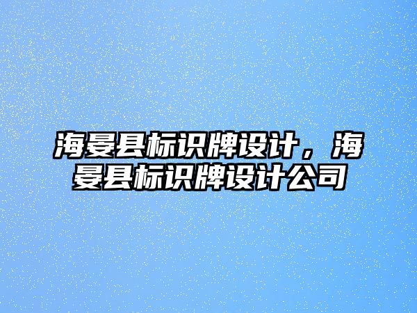 海晏縣標識牌設計，海晏縣標識牌設計公司