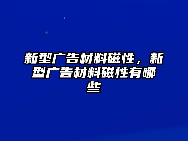 新型廣告材料磁性，新型廣告材料磁性有哪些