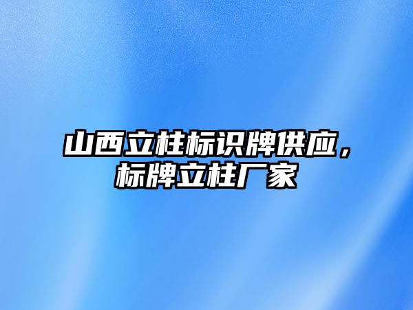 山西立柱標識牌供應，標牌立柱廠家