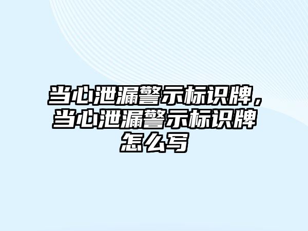 當心泄漏警示標識牌，當心泄漏警示標識牌怎么寫