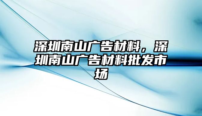 深圳南山廣告材料，深圳南山廣告材料批發(fā)市場