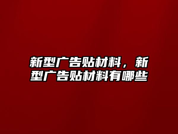 新型廣告貼材料，新型廣告貼材料有哪些