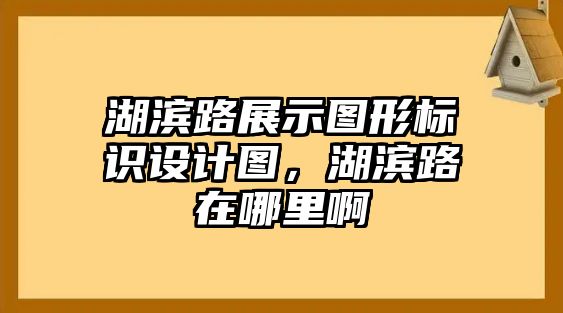 湖濱路展示圖形標(biāo)識(shí)設(shè)計(jì)圖，湖濱路在哪里啊