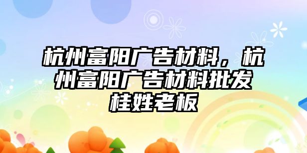 杭州富陽廣告材料，杭州富陽廣告材料批發(fā)桂姓老板