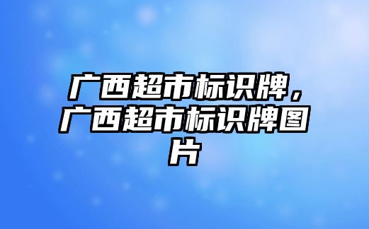 廣西超市標識牌，廣西超市標識牌圖片