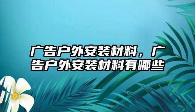 廣告戶外安裝材料，廣告戶外安裝材料有哪些