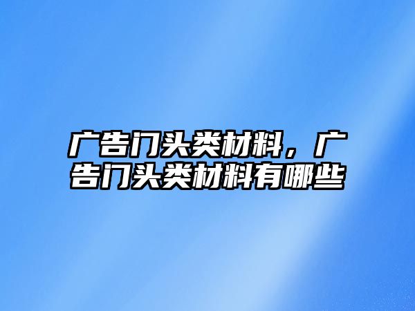 廣告門頭類材料，廣告門頭類材料有哪些